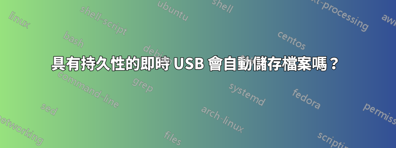 具有持久性的即時 USB 會自動儲存檔案嗎？