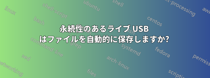 永続性のあるライブ USB はファイルを自動的に保存しますか?