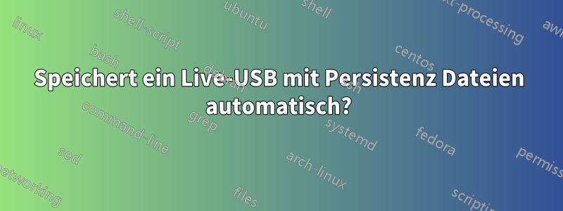 Speichert ein Live-USB mit Persistenz Dateien automatisch?