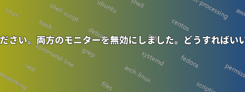 助けてください。両方のモニターを無効にしました。どうすればいいですか?