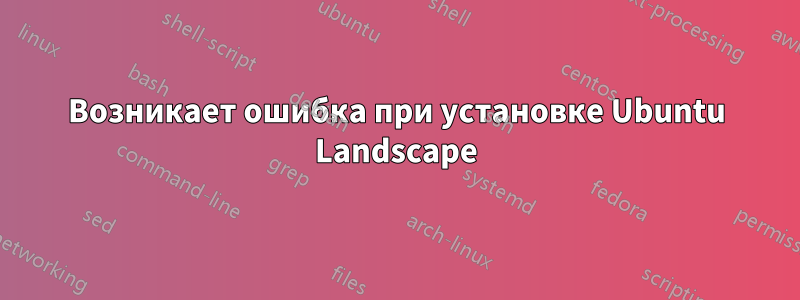 Возникает ошибка при установке Ubuntu Landscape
