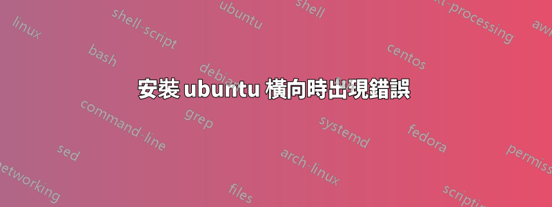 安裝 ubuntu 橫向時出現錯誤