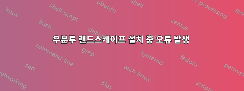 우분투 랜드스케이프 설치 중 오류 발생