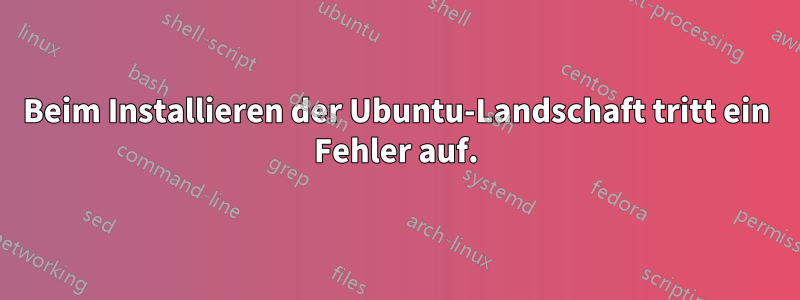 Beim Installieren der Ubuntu-Landschaft tritt ein Fehler auf.