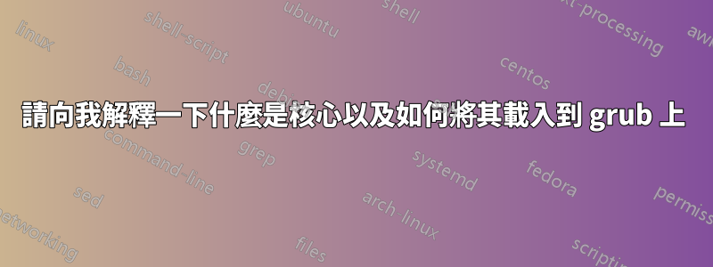 請向我解釋一下什麼是核心以及如何將其載入到 grub 上