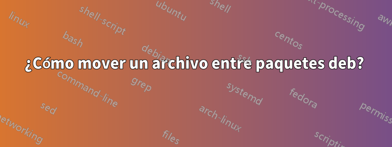 ¿Cómo mover un archivo entre paquetes deb?