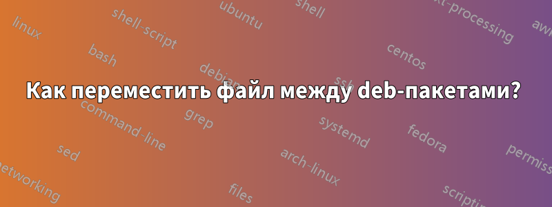Как переместить файл между deb-пакетами?