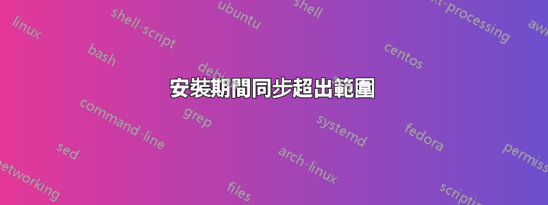 安裝期間同步超出範圍