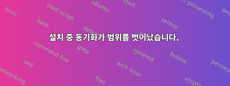 설치 중 동기화가 범위를 벗어났습니다.