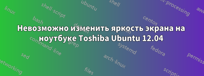 Невозможно изменить яркость экрана на ноутбуке Toshiba Ubuntu 12.04