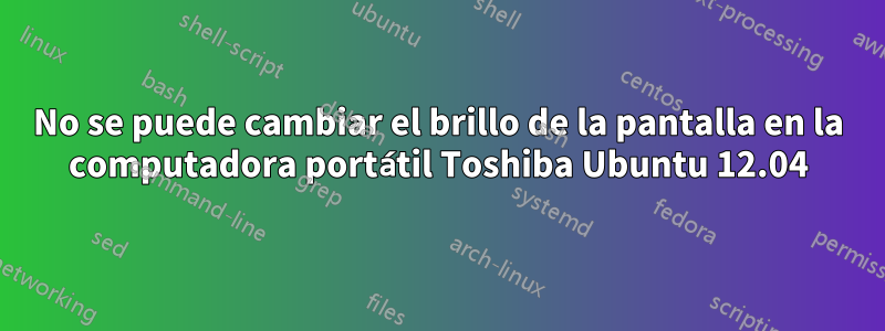 No se puede cambiar el brillo de la pantalla en la computadora portátil Toshiba Ubuntu 12.04
