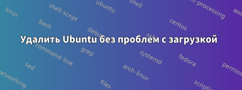 Удалить Ubuntu без проблем с загрузкой 