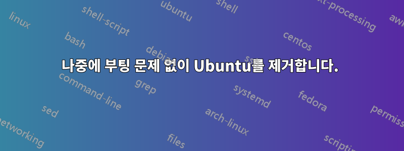 나중에 부팅 문제 없이 Ubuntu를 제거합니다.