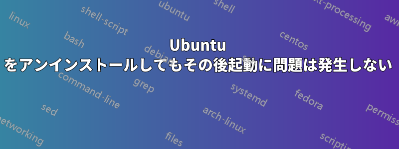Ubuntu をアンインストールしてもその後起動に問題は発生しない 