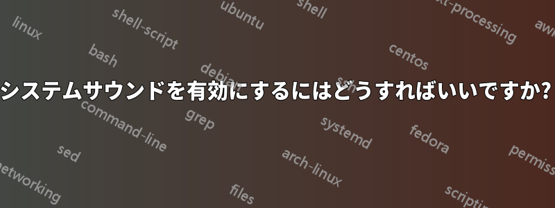 システムサウンドを有効にするにはどうすればいいですか?