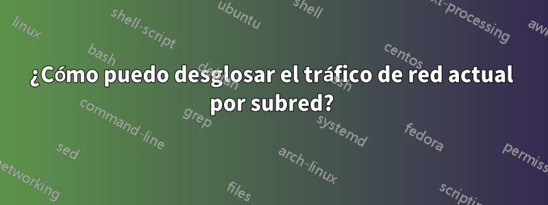 ¿Cómo puedo desglosar el tráfico de red actual por subred?