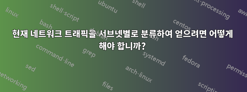 현재 네트워크 트래픽을 서브넷별로 분류하여 얻으려면 어떻게 해야 합니까?