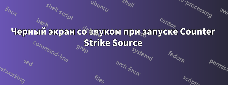 Черный экран со звуком при запуске Counter Strike Source