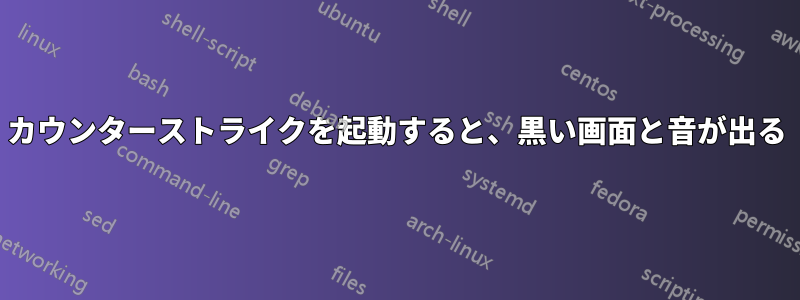 カウンターストライクを起動すると、黒い画面と音が出る