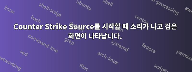 Counter Strike Source를 시작할 때 소리가 나고 검은 화면이 나타납니다.