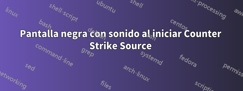 Pantalla negra con sonido al iniciar Counter Strike Source