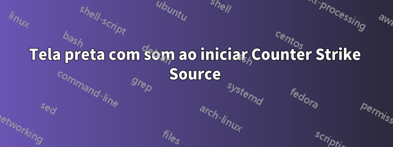 Tela preta com som ao iniciar Counter Strike Source