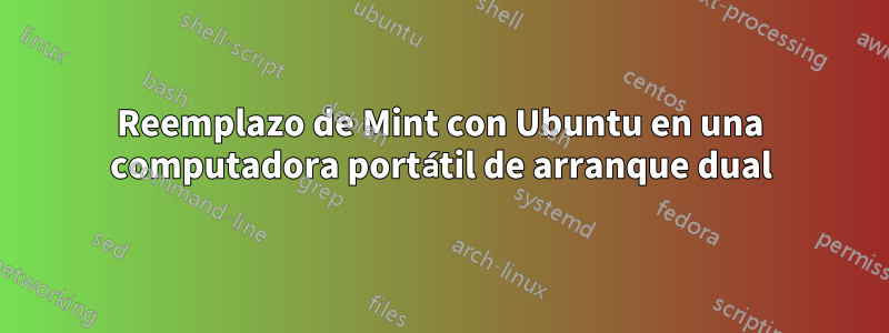 Reemplazo de Mint con Ubuntu en una computadora portátil de arranque dual