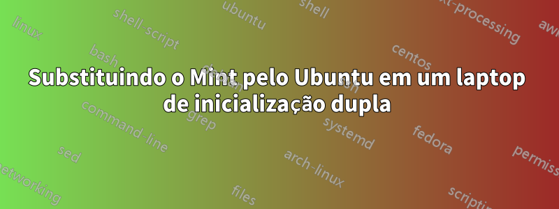 Substituindo o Mint pelo Ubuntu em um laptop de inicialização dupla