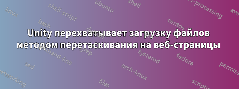 Unity перехватывает загрузку файлов методом перетаскивания на веб-страницы