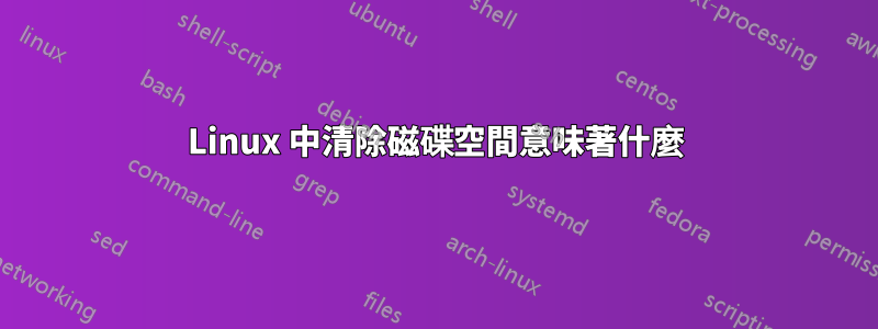 Linux 中清除磁碟空間意味著什麼