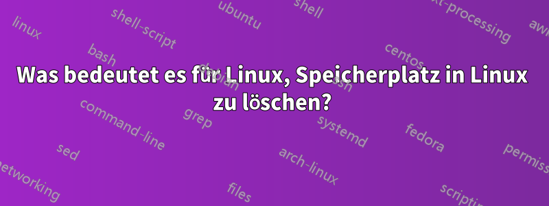Was bedeutet es für Linux, Speicherplatz in Linux zu löschen?