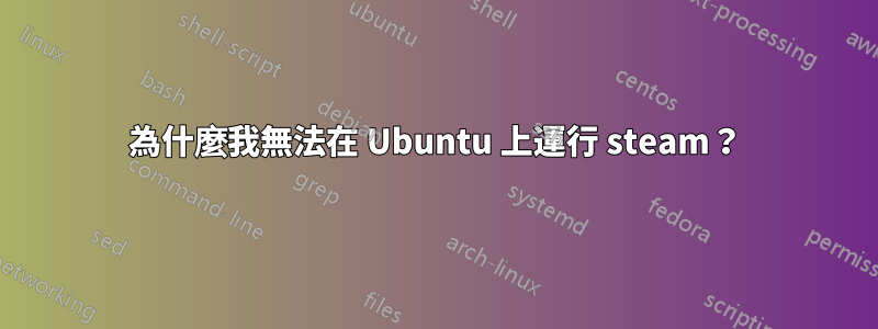 為什麼我無法在 Ubuntu 上運行 steam？