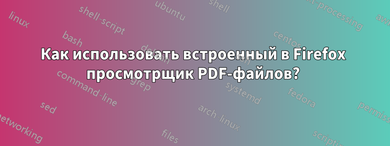 Как использовать встроенный в Firefox просмотрщик PDF-файлов?