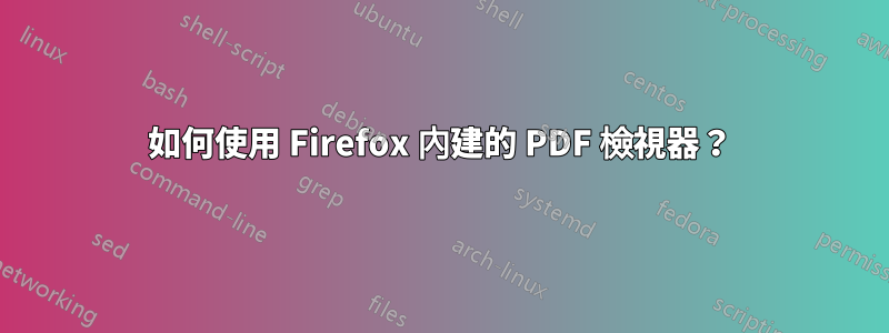 如何使用 Firefox 內建的 PDF 檢視器?