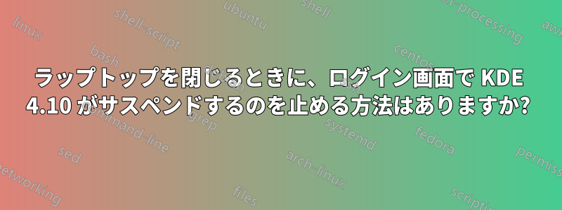 ラップトップを閉じるときに、ログイン画面で KDE 4.10 がサスペンドするのを止める方法はありますか?