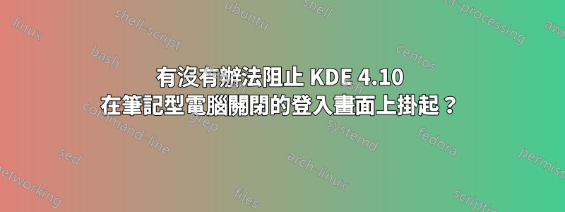 有沒有辦法阻止 KDE 4.10 在筆記型電腦關閉的登入畫面上掛起？
