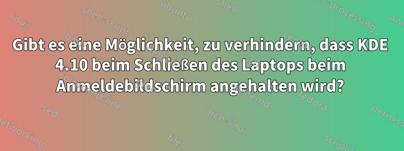 Gibt es eine Möglichkeit, zu verhindern, dass KDE 4.10 beim Schließen des Laptops beim Anmeldebildschirm angehalten wird?