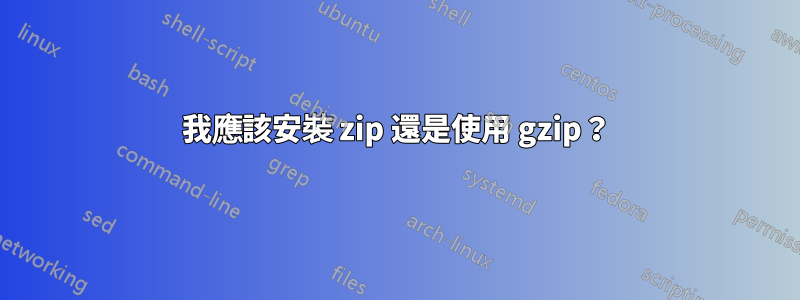 我應該安裝 zip 還是使用 gzip？