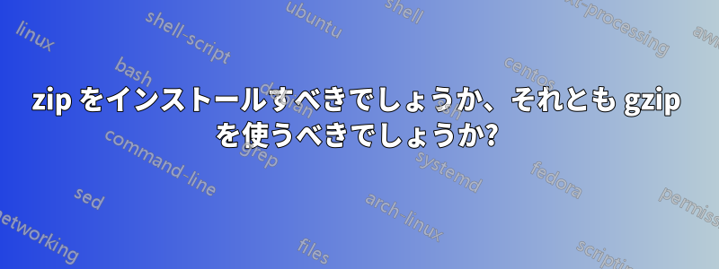 zip をインストールすべきでしょうか、それとも gzip を使うべきでしょうか?