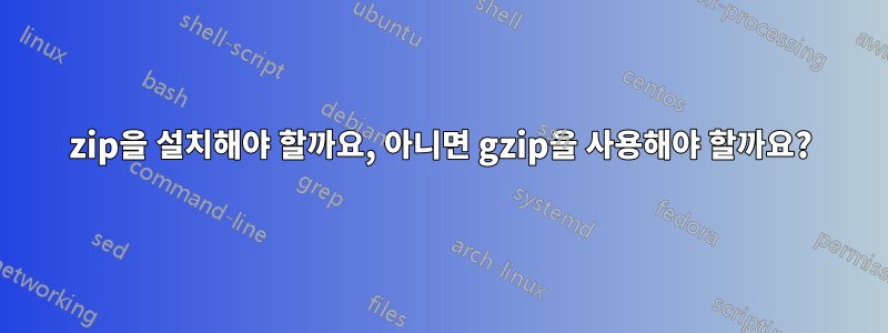 zip을 설치해야 할까요, 아니면 gzip을 사용해야 할까요?
