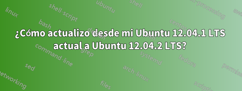 ¿Cómo actualizo desde mi Ubuntu 12.04.1 LTS actual a Ubuntu 12.04.2 LTS?