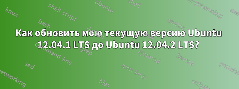 Как обновить мою текущую версию Ubuntu 12.04.1 LTS до Ubuntu 12.04.2 LTS?