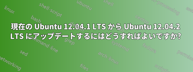 現在の Ubuntu 12.04.1 LTS から Ubuntu 12.04.2 LTS にアップデートするにはどうすればよいですか?