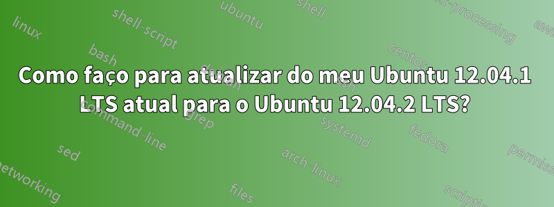 Como faço para atualizar do meu Ubuntu 12.04.1 LTS atual para o Ubuntu 12.04.2 LTS?