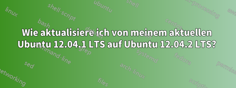 Wie aktualisiere ich von meinem aktuellen Ubuntu 12.04.1 LTS auf Ubuntu 12.04.2 LTS?