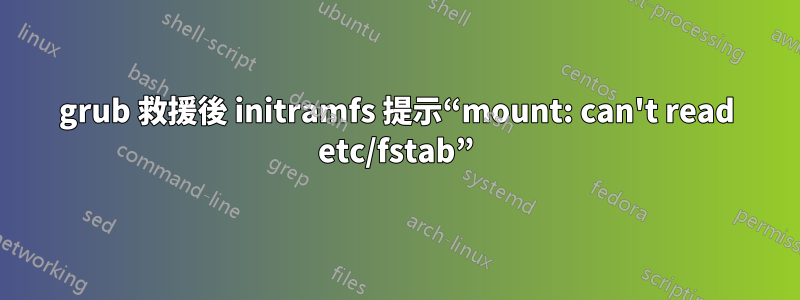 grub 救援後 initramfs 提示“mount: can't read etc/fstab”