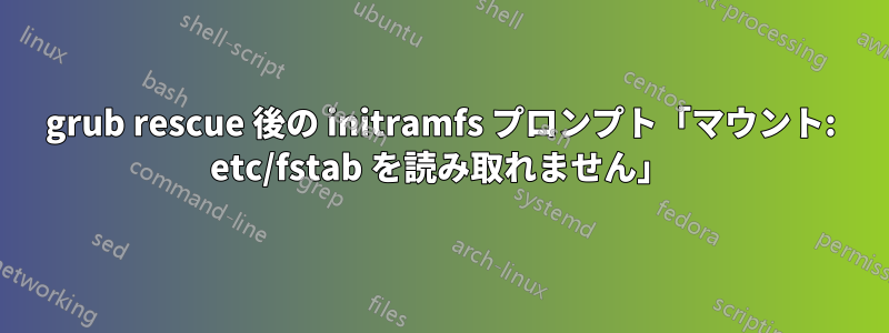grub rescue 後の initramfs プロンプト「マウント: etc/fstab を読み取れません」