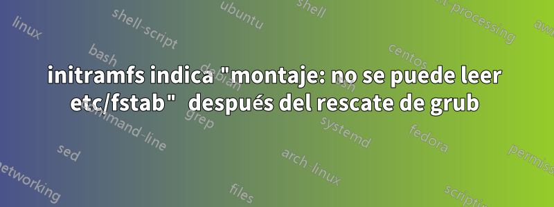 initramfs indica "montaje: no se puede leer etc/fstab" después del rescate de grub