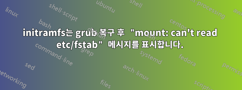 initramfs는 grub 복구 후 "mount: can't read etc/fstab" 메시지를 표시합니다.