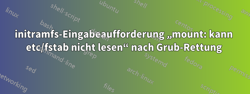 initramfs-Eingabeaufforderung „mount: kann etc/fstab nicht lesen“ nach Grub-Rettung